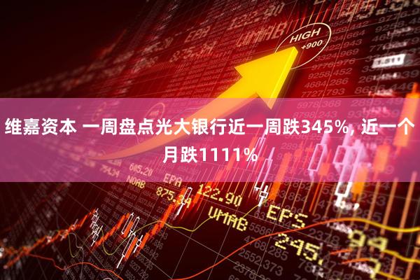 维嘉资本 一周盘点光大银行近一周跌345%, 近一个月跌1111%